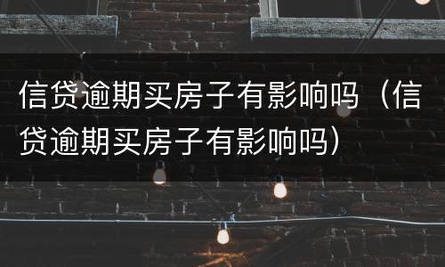 信贷逾期买房子有影响吗（信贷逾期买房子有影响吗）