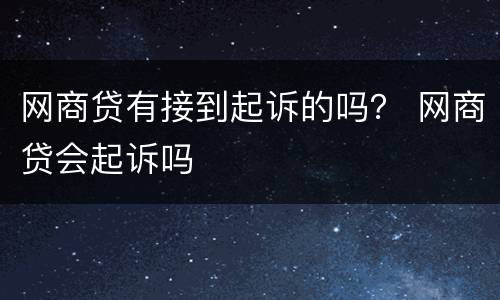 网商贷有接到起诉的吗？ 网商贷会起诉吗