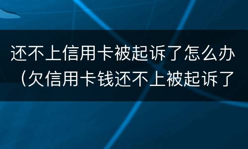 还不上信用卡被起诉了怎么办（欠信用卡钱还不上被起诉了怎么办）