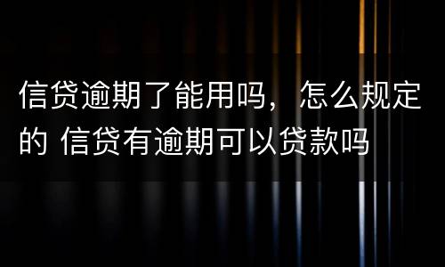 信贷逾期了能用吗，怎么规定的 信贷有逾期可以贷款吗