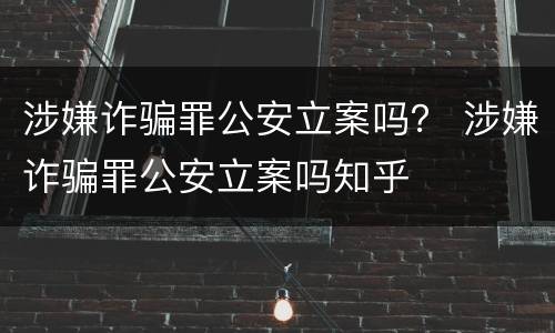 涉嫌诈骗罪公安立案吗？ 涉嫌诈骗罪公安立案吗知乎