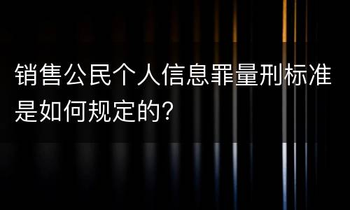 销售公民个人信息罪量刑标准是如何规定的?