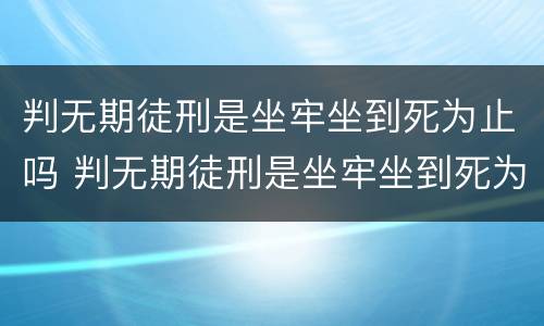 判无期徒刑是坐牢坐到死为止吗 判无期徒刑是坐牢坐到死为止吗
