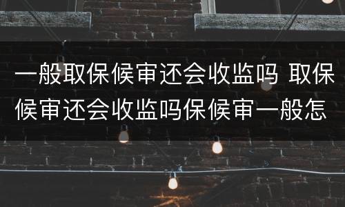 一般取保候审还会收监吗 取保候审还会收监吗保候审一般怎么判