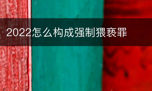 2022怎么构成强制猥亵罪