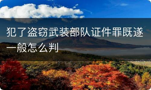 犯了盗窃武装部队证件罪既遂一般怎么判
