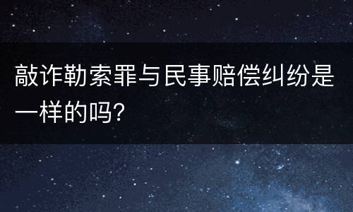 敲诈勒索罪与民事赔偿纠纷是一样的吗？