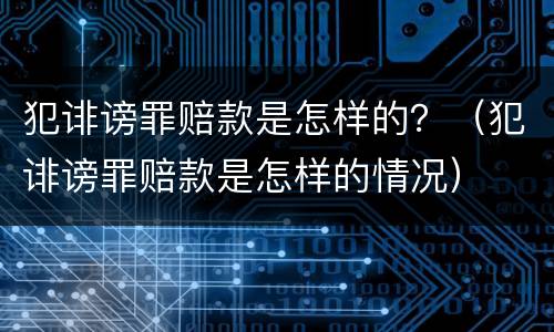 犯诽谤罪赔款是怎样的？（犯诽谤罪赔款是怎样的情况）