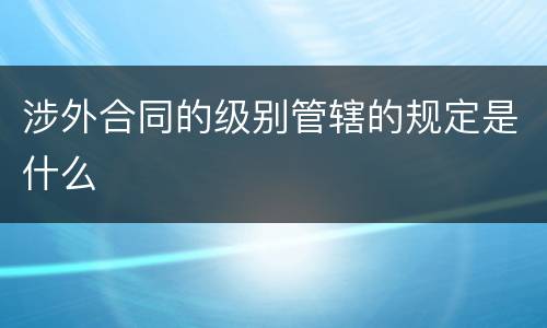 涉外合同的级别管辖的规定是什么