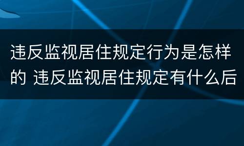 违反监视居住规定行为是怎样的 违反监视居住规定有什么后果