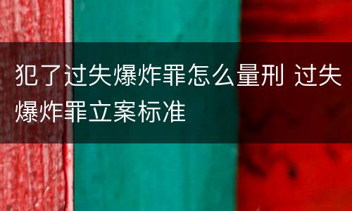 犯了过失爆炸罪怎么量刑 过失爆炸罪立案标准