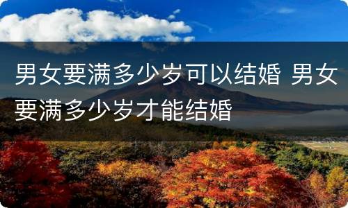 男女要满多少岁可以结婚 男女要满多少岁才能结婚