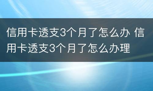信用卡透支3个月了怎么办 信用卡透支3个月了怎么办理