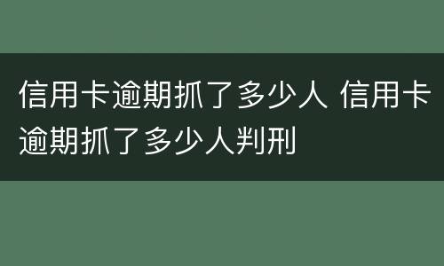 信用卡逾期抓了多少人 信用卡逾期抓了多少人判刑