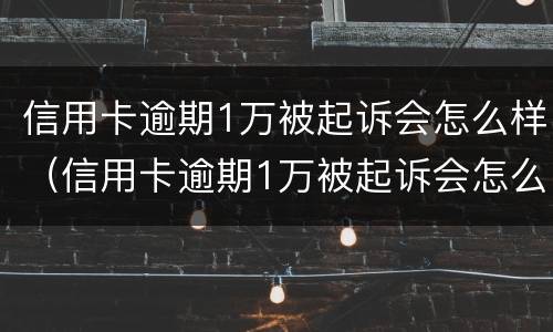 信用卡逾期1万被起诉会怎么样（信用卡逾期1万被起诉会怎么样处理）