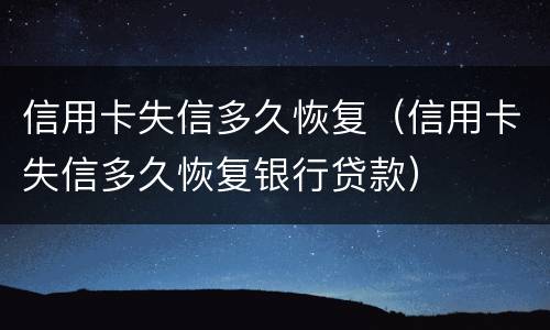 信用卡失信多久恢复（信用卡失信多久恢复银行贷款）