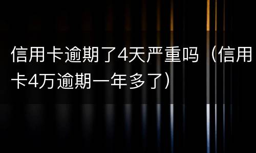 信用卡逾期了4天严重吗（信用卡4万逾期一年多了）