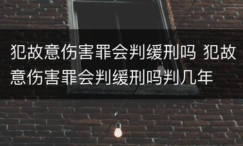 犯故意伤害罪会判缓刑吗 犯故意伤害罪会判缓刑吗判几年