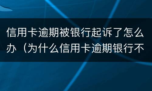 信用卡逾期被银行起诉了怎么办（为什么信用卡逾期银行不起诉）