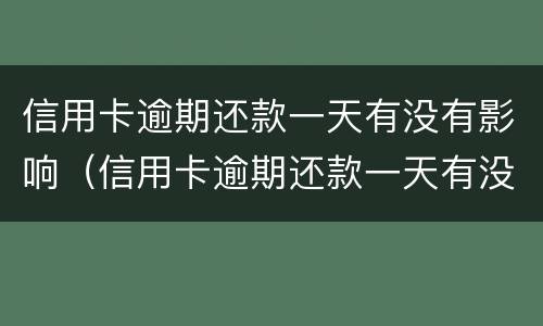 信用卡逾期还款一天有没有影响（信用卡逾期还款一天有没有影响呢）