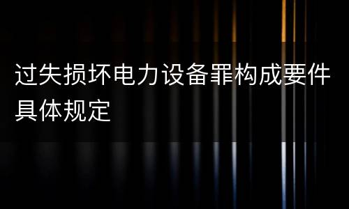 过失损坏电力设备罪构成要件具体规定