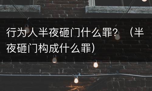 行为人半夜砸门什么罪？（半夜砸门构成什么罪）
