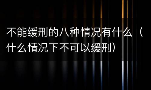 不能缓刑的八种情况有什么（什么情况下不可以缓刑）