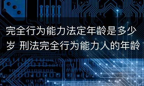 完全行为能力法定年龄是多少岁 刑法完全行为能力人的年龄