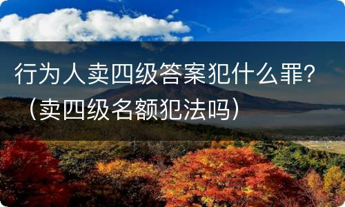 行为人卖四级答案犯什么罪？（卖四级名额犯法吗）