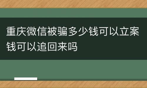 重庆微信被骗多少钱可以立案钱可以追回来吗