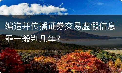 编造并传播证券交易虚假信息罪一般判几年？