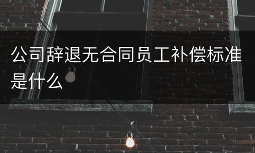 公司辞退无合同员工补偿标准是什么