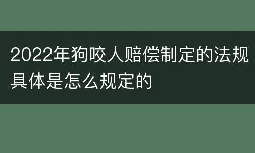 2022年狗咬人赔偿制定的法规具体是怎么规定的