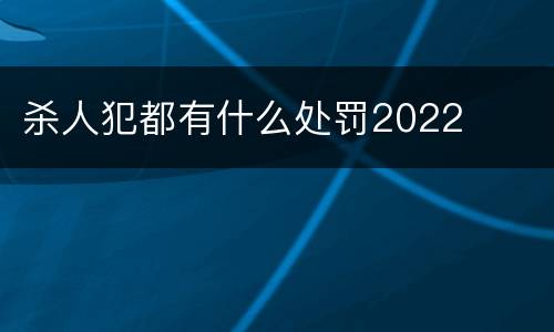 杀人犯都有什么处罚2022