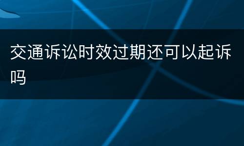 交通诉讼时效过期还可以起诉吗