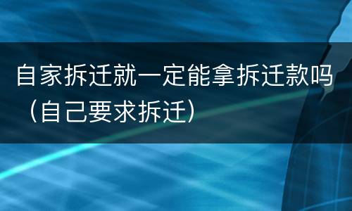自家拆迁就一定能拿拆迁款吗（自己要求拆迁）