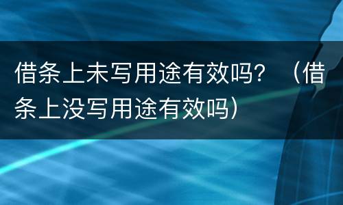 借条上未写用途有效吗？（借条上没写用途有效吗）