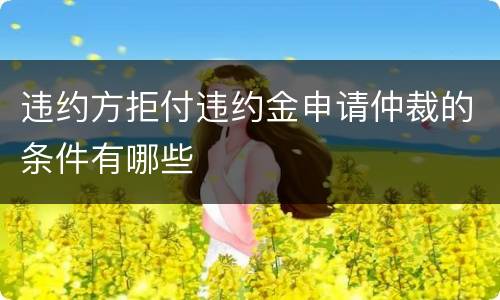 违约方拒付违约金申请仲裁的条件有哪些