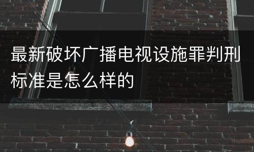最新破坏广播电视设施罪判刑标准是怎么样的