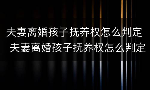夫妻离婚孩子抚养权怎么判定 夫妻离婚孩子抚养权怎么判定2023年