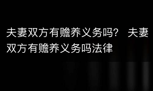 夫妻双方有赡养义务吗？ 夫妻双方有赡养义务吗法律