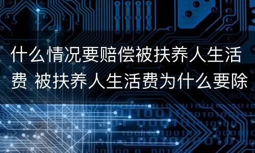 什么情况要赔偿被扶养人生活费 被扶养人生活费为什么要除以2