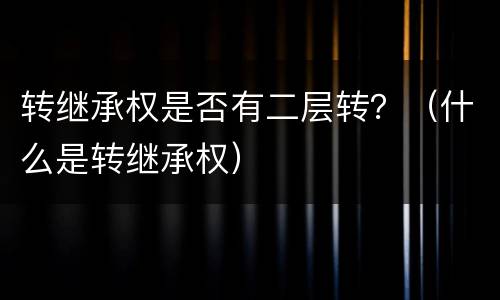 转继承权是否有二层转？（什么是转继承权）