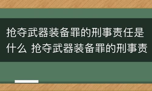 抢夺武器装备罪的刑事责任是什么 抢夺武器装备罪的刑事责任是什么意思