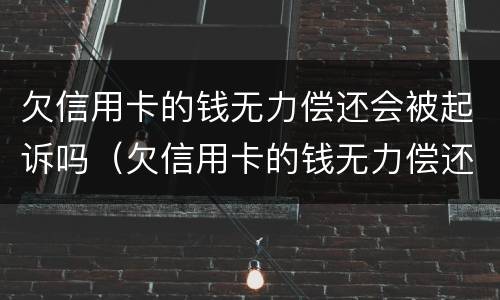 欠信用卡的钱无力偿还会被起诉吗（欠信用卡的钱无力偿还被起诉怎么办）