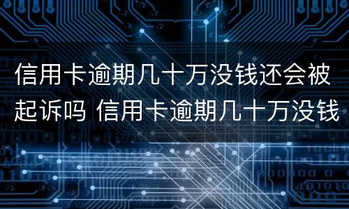 信用卡逾期几十万没钱还会被起诉吗 信用卡逾期几十万没钱还会被起诉吗怎么办