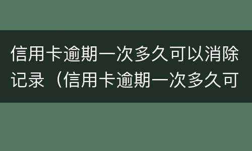 信用卡逾期一次多久可以消除记录（信用卡逾期一次多久可以消除记录呢）