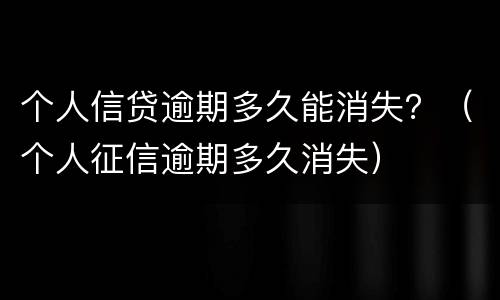 个人信贷逾期多久能消失？（个人征信逾期多久消失）