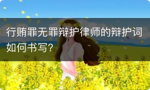 行贿罪无罪辩护律师的辩护词如何书写？