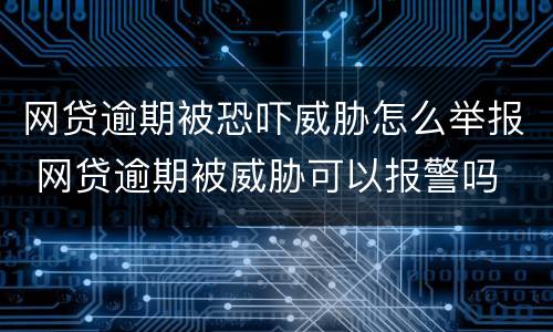 网贷逾期被恐吓威胁怎么举报 网贷逾期被威胁可以报警吗
